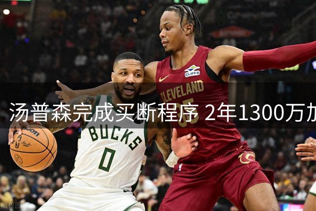 汤普森完成买断程序 2年1300万加盟热火联手字母哥
